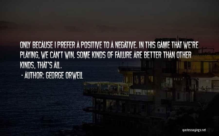 George Orwell Quotes: Only Because I Prefer A Positive To A Negative. In This Game That We're Playing, We Can't Win. Some Kinds