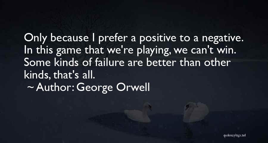 George Orwell Quotes: Only Because I Prefer A Positive To A Negative. In This Game That We're Playing, We Can't Win. Some Kinds