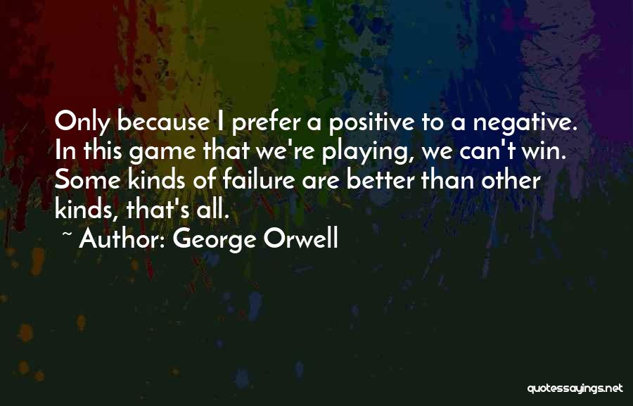 George Orwell Quotes: Only Because I Prefer A Positive To A Negative. In This Game That We're Playing, We Can't Win. Some Kinds