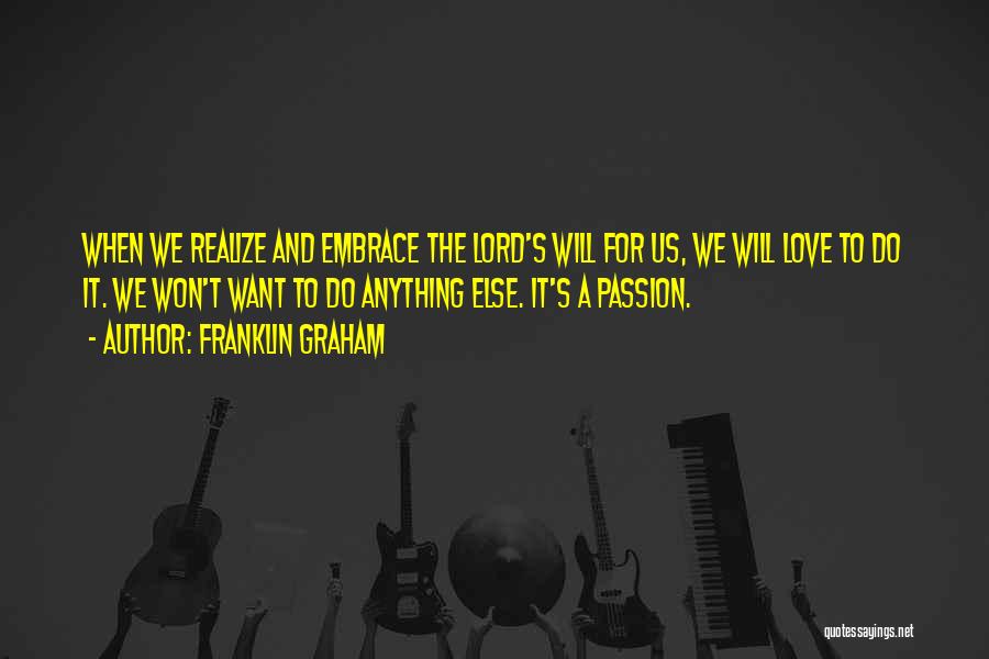 Franklin Graham Quotes: When We Realize And Embrace The Lord's Will For Us, We Will Love To Do It. We Won't Want To