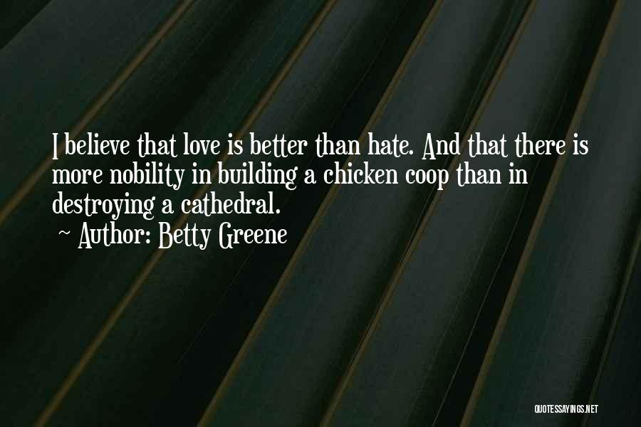 Betty Greene Quotes: I Believe That Love Is Better Than Hate. And That There Is More Nobility In Building A Chicken Coop Than