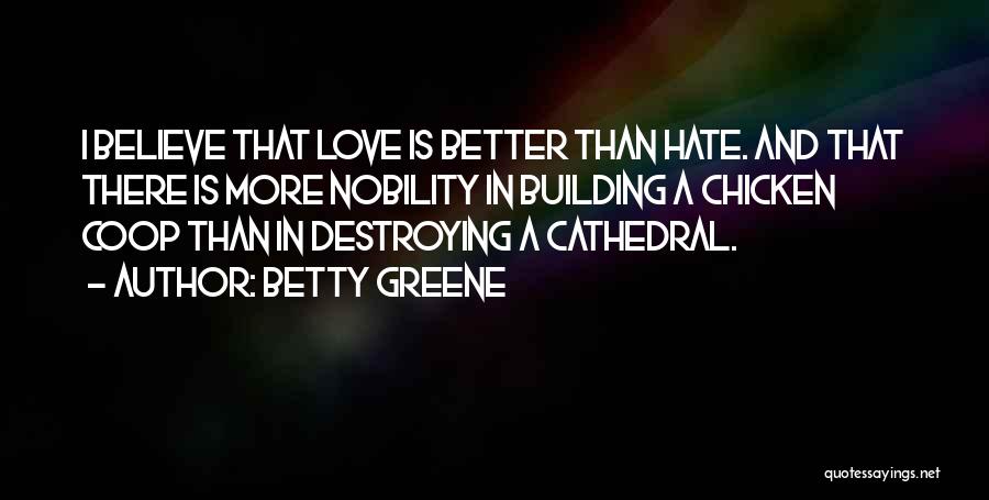 Betty Greene Quotes: I Believe That Love Is Better Than Hate. And That There Is More Nobility In Building A Chicken Coop Than