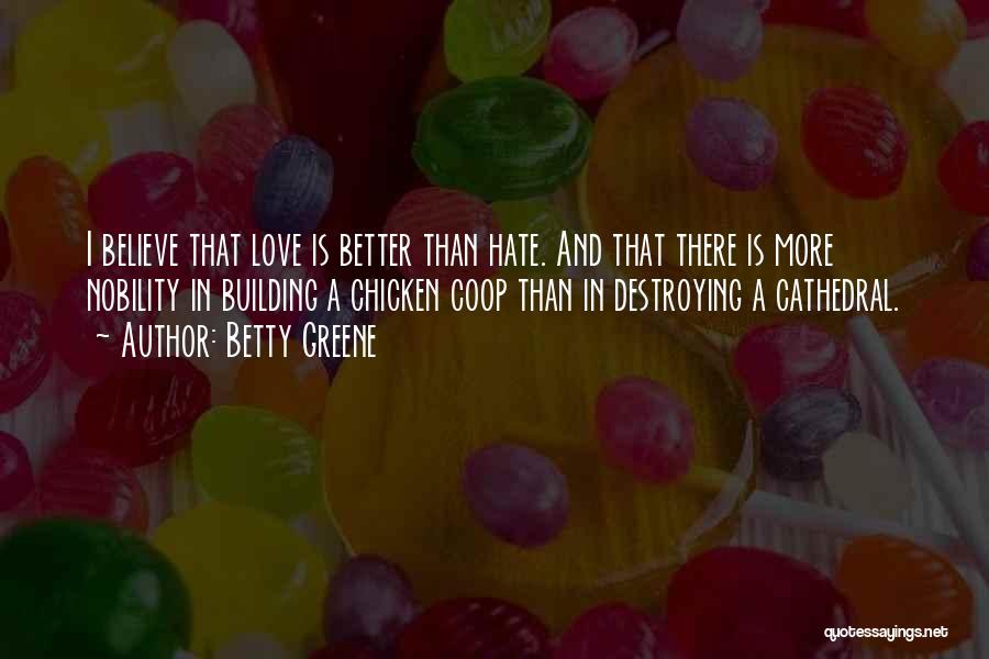 Betty Greene Quotes: I Believe That Love Is Better Than Hate. And That There Is More Nobility In Building A Chicken Coop Than