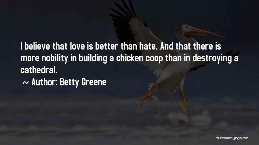 Betty Greene Quotes: I Believe That Love Is Better Than Hate. And That There Is More Nobility In Building A Chicken Coop Than