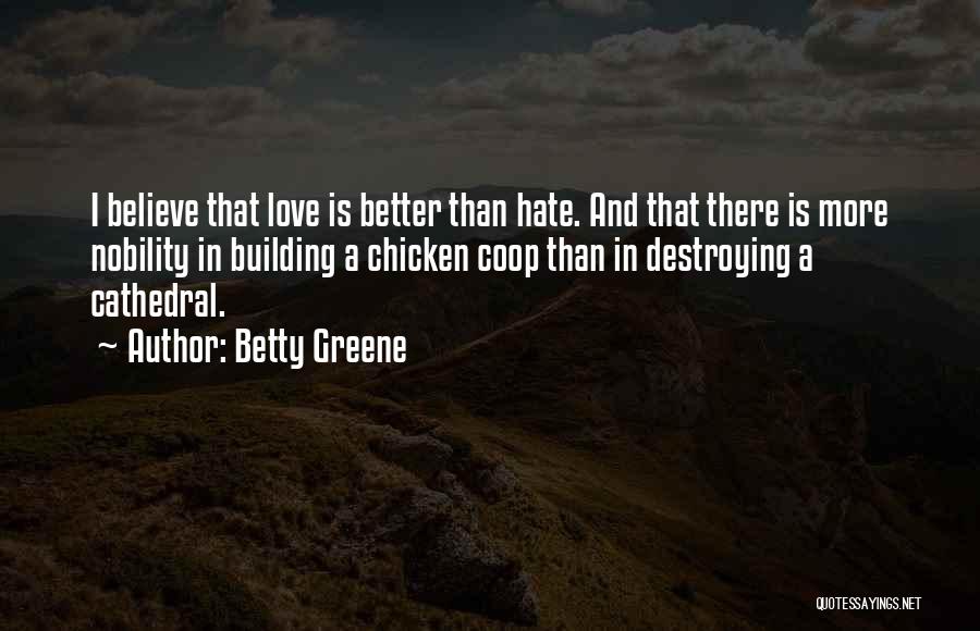 Betty Greene Quotes: I Believe That Love Is Better Than Hate. And That There Is More Nobility In Building A Chicken Coop Than