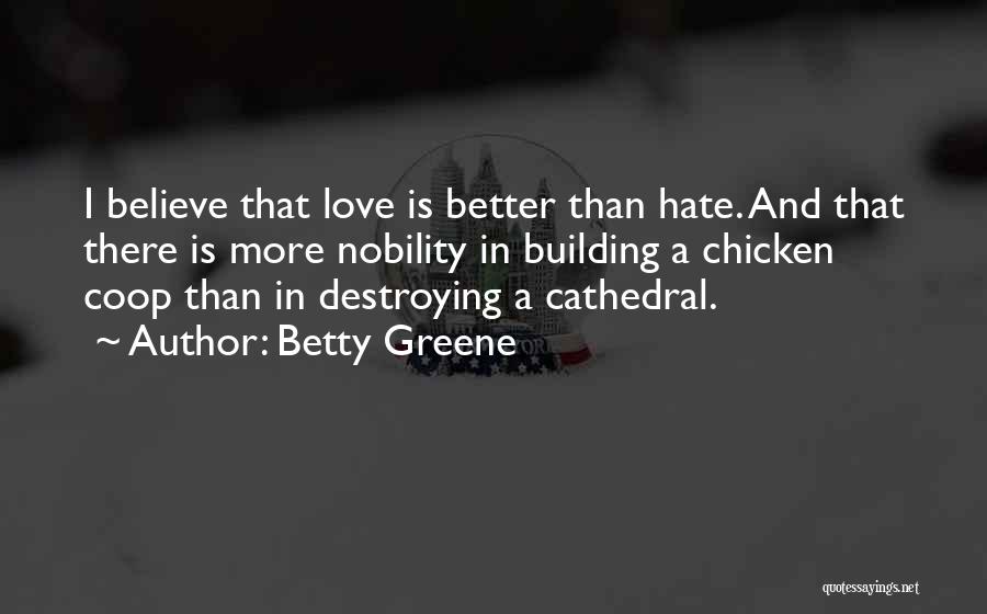 Betty Greene Quotes: I Believe That Love Is Better Than Hate. And That There Is More Nobility In Building A Chicken Coop Than
