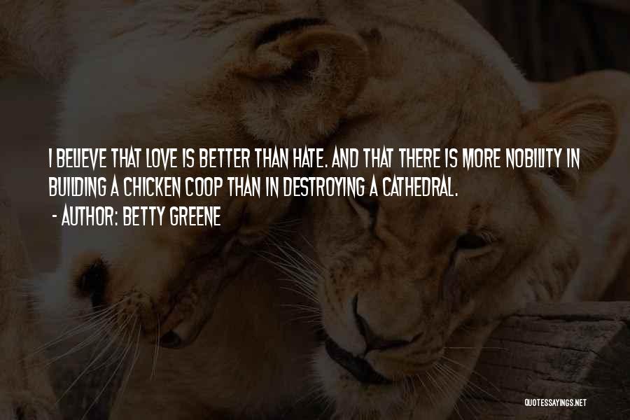 Betty Greene Quotes: I Believe That Love Is Better Than Hate. And That There Is More Nobility In Building A Chicken Coop Than