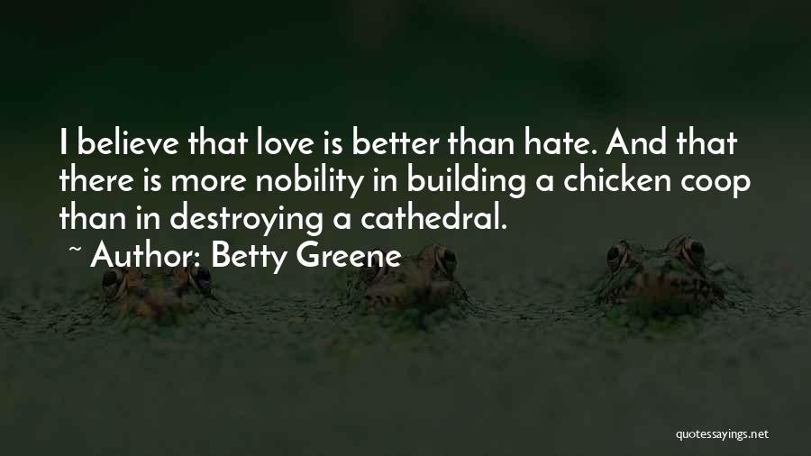 Betty Greene Quotes: I Believe That Love Is Better Than Hate. And That There Is More Nobility In Building A Chicken Coop Than
