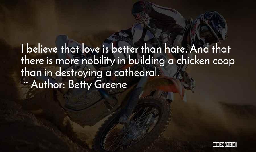 Betty Greene Quotes: I Believe That Love Is Better Than Hate. And That There Is More Nobility In Building A Chicken Coop Than