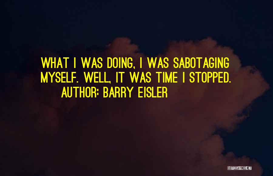 Barry Eisler Quotes: What I Was Doing, I Was Sabotaging Myself. Well, It Was Time I Stopped.