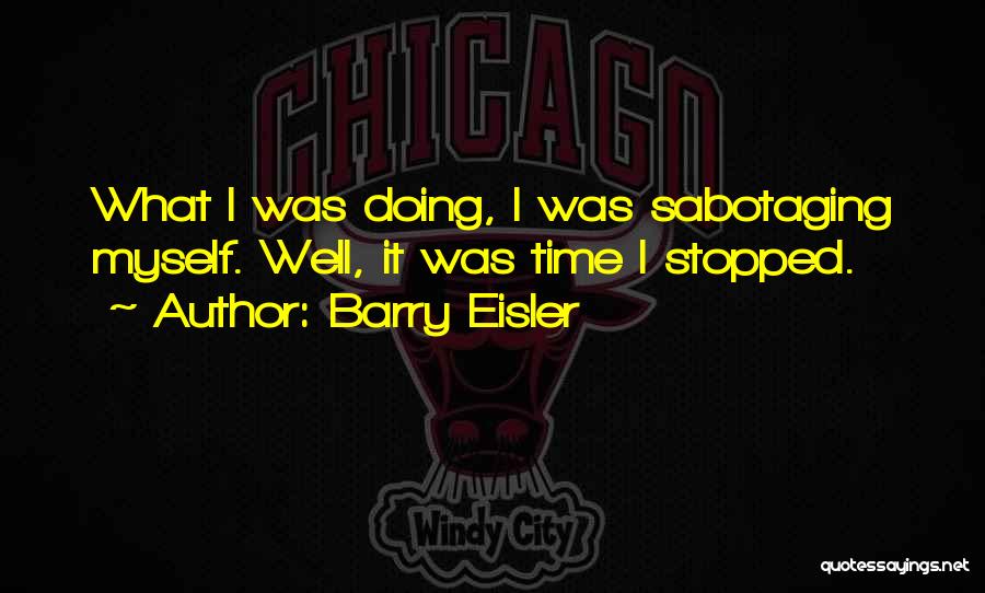 Barry Eisler Quotes: What I Was Doing, I Was Sabotaging Myself. Well, It Was Time I Stopped.