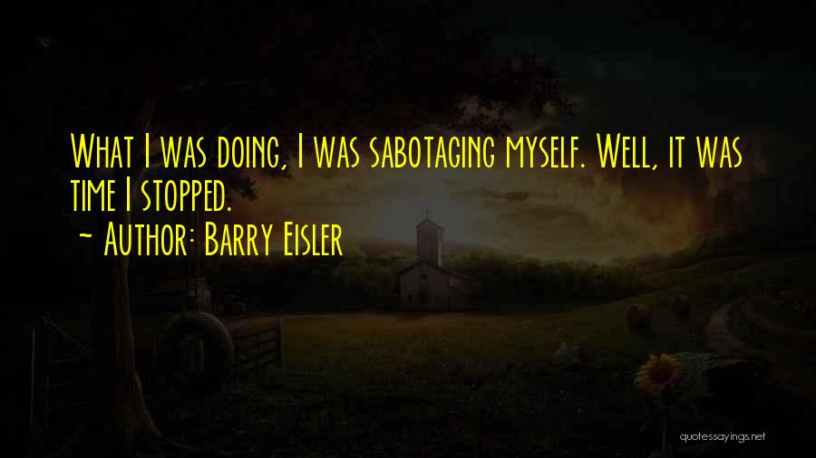 Barry Eisler Quotes: What I Was Doing, I Was Sabotaging Myself. Well, It Was Time I Stopped.