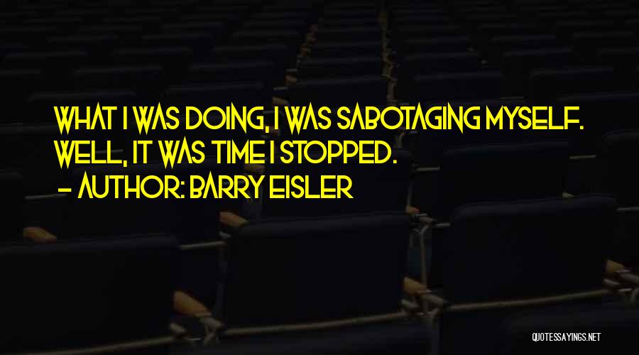 Barry Eisler Quotes: What I Was Doing, I Was Sabotaging Myself. Well, It Was Time I Stopped.