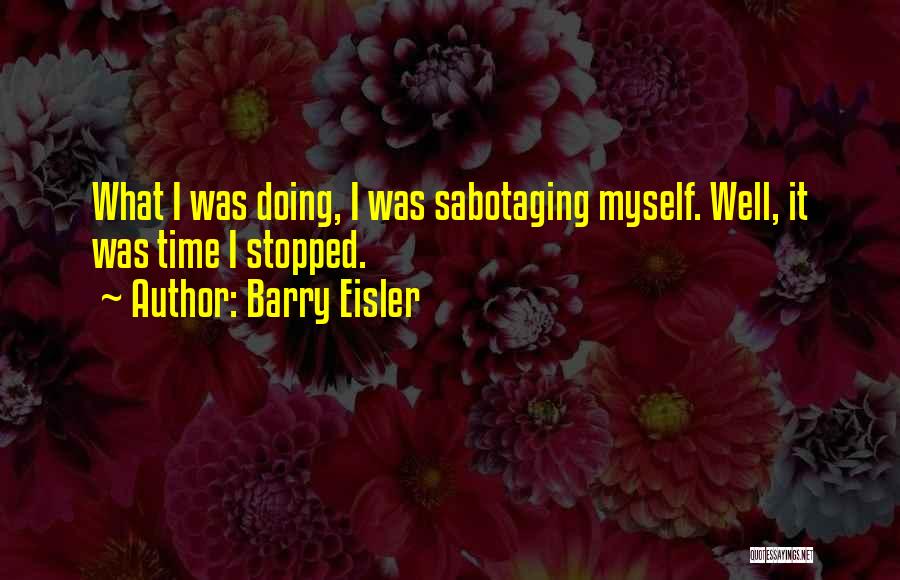 Barry Eisler Quotes: What I Was Doing, I Was Sabotaging Myself. Well, It Was Time I Stopped.