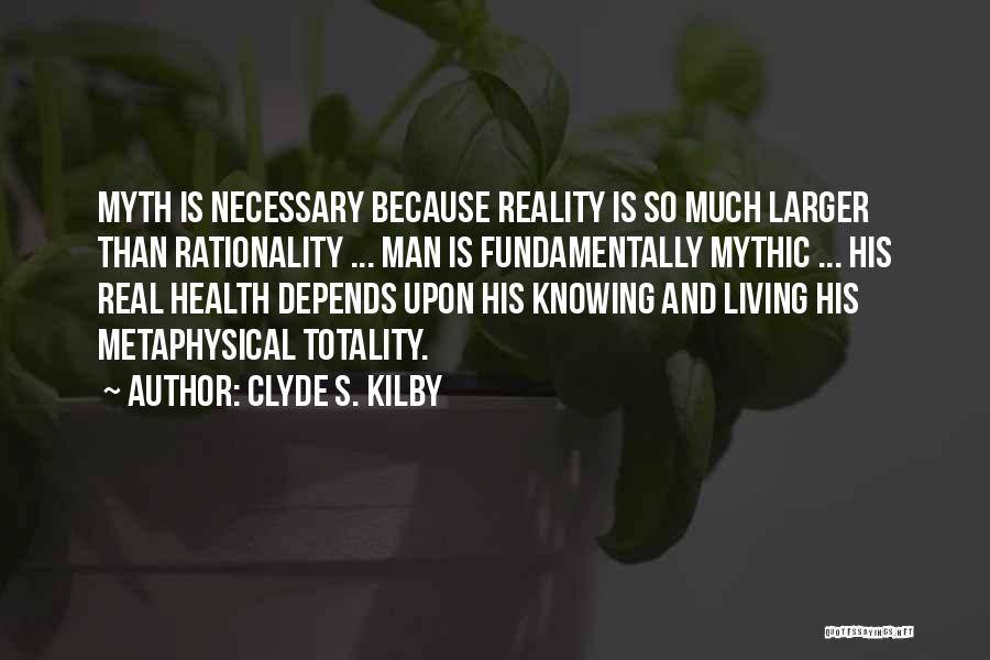 Clyde S. Kilby Quotes: Myth Is Necessary Because Reality Is So Much Larger Than Rationality ... Man Is Fundamentally Mythic ... His Real Health