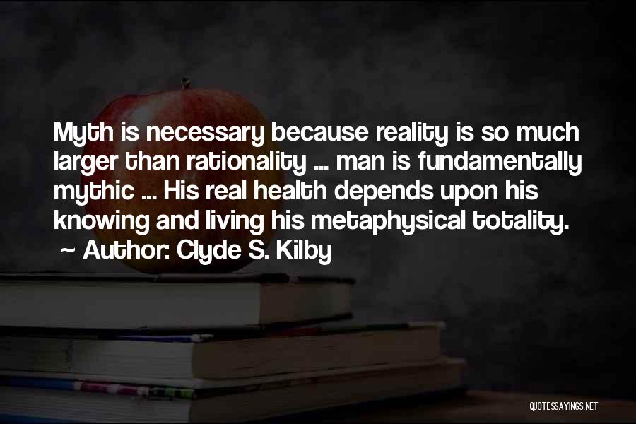 Clyde S. Kilby Quotes: Myth Is Necessary Because Reality Is So Much Larger Than Rationality ... Man Is Fundamentally Mythic ... His Real Health