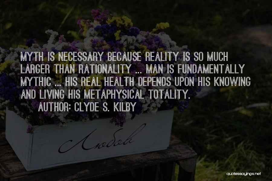 Clyde S. Kilby Quotes: Myth Is Necessary Because Reality Is So Much Larger Than Rationality ... Man Is Fundamentally Mythic ... His Real Health