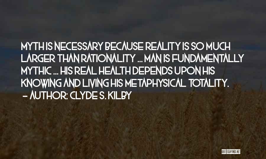 Clyde S. Kilby Quotes: Myth Is Necessary Because Reality Is So Much Larger Than Rationality ... Man Is Fundamentally Mythic ... His Real Health