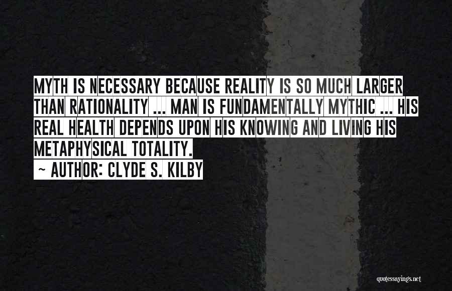 Clyde S. Kilby Quotes: Myth Is Necessary Because Reality Is So Much Larger Than Rationality ... Man Is Fundamentally Mythic ... His Real Health