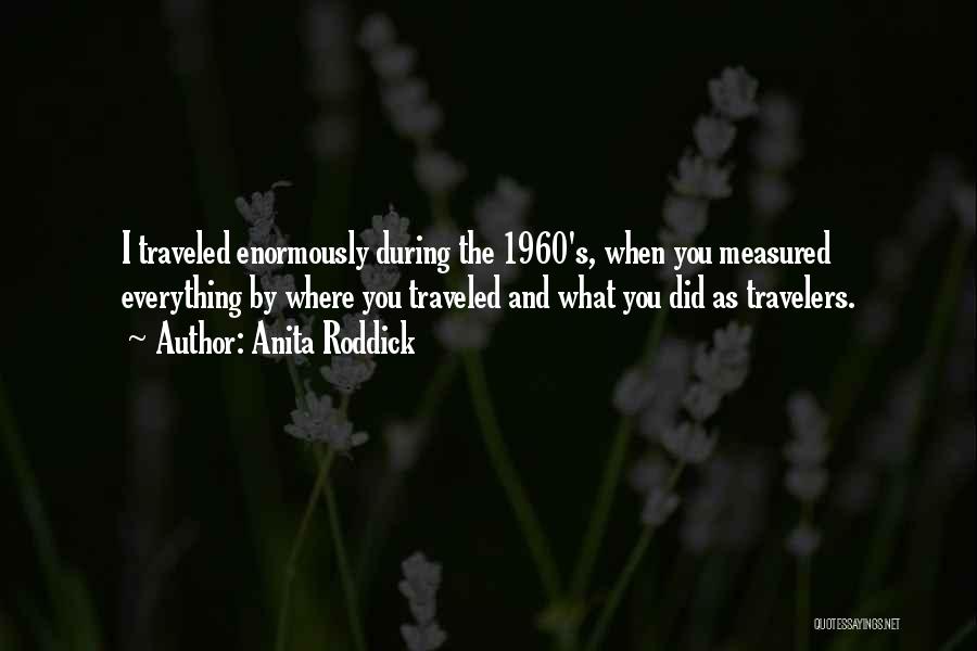Anita Roddick Quotes: I Traveled Enormously During The 1960's, When You Measured Everything By Where You Traveled And What You Did As Travelers.