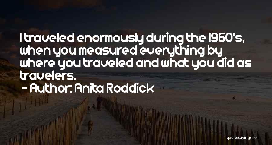 Anita Roddick Quotes: I Traveled Enormously During The 1960's, When You Measured Everything By Where You Traveled And What You Did As Travelers.