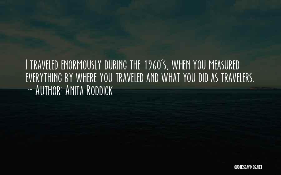 Anita Roddick Quotes: I Traveled Enormously During The 1960's, When You Measured Everything By Where You Traveled And What You Did As Travelers.
