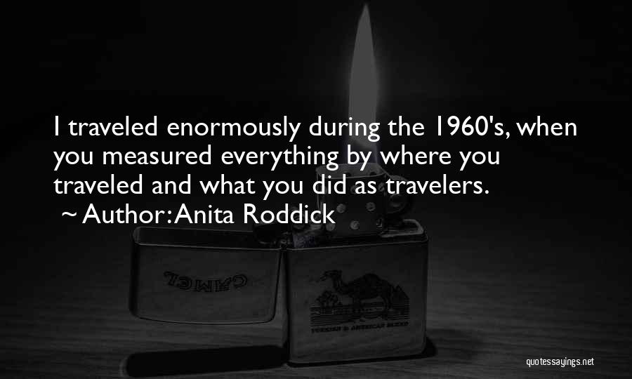 Anita Roddick Quotes: I Traveled Enormously During The 1960's, When You Measured Everything By Where You Traveled And What You Did As Travelers.