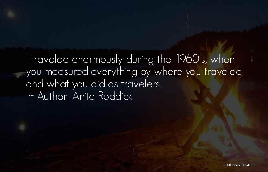 Anita Roddick Quotes: I Traveled Enormously During The 1960's, When You Measured Everything By Where You Traveled And What You Did As Travelers.