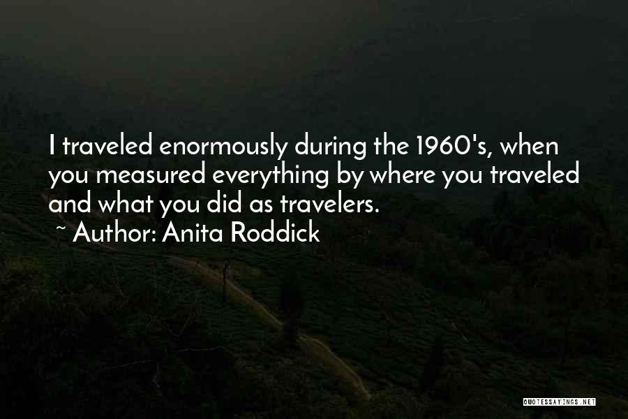 Anita Roddick Quotes: I Traveled Enormously During The 1960's, When You Measured Everything By Where You Traveled And What You Did As Travelers.