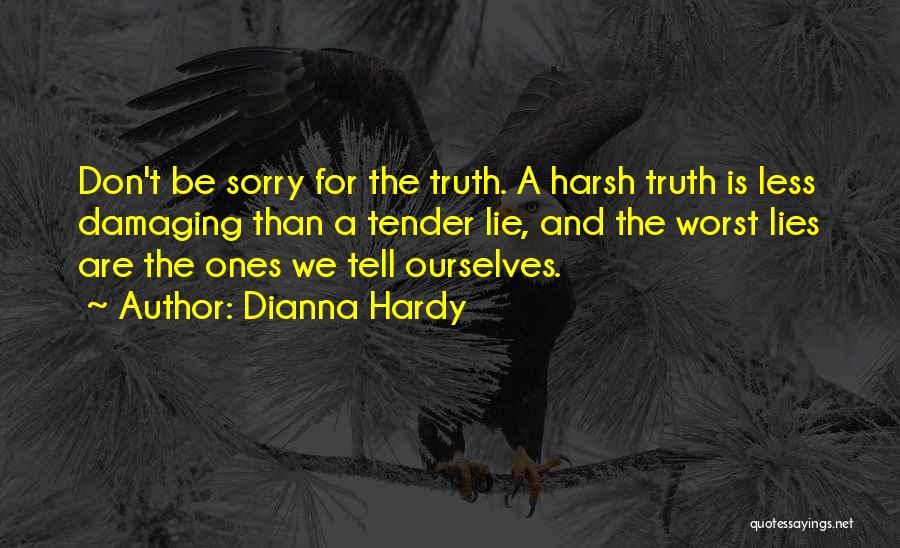 Dianna Hardy Quotes: Don't Be Sorry For The Truth. A Harsh Truth Is Less Damaging Than A Tender Lie, And The Worst Lies