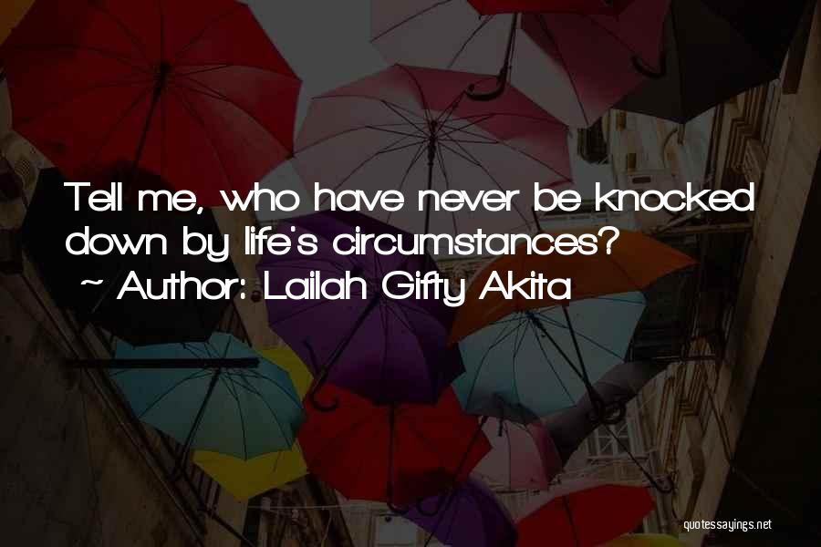 Lailah Gifty Akita Quotes: Tell Me, Who Have Never Be Knocked Down By Life's Circumstances?