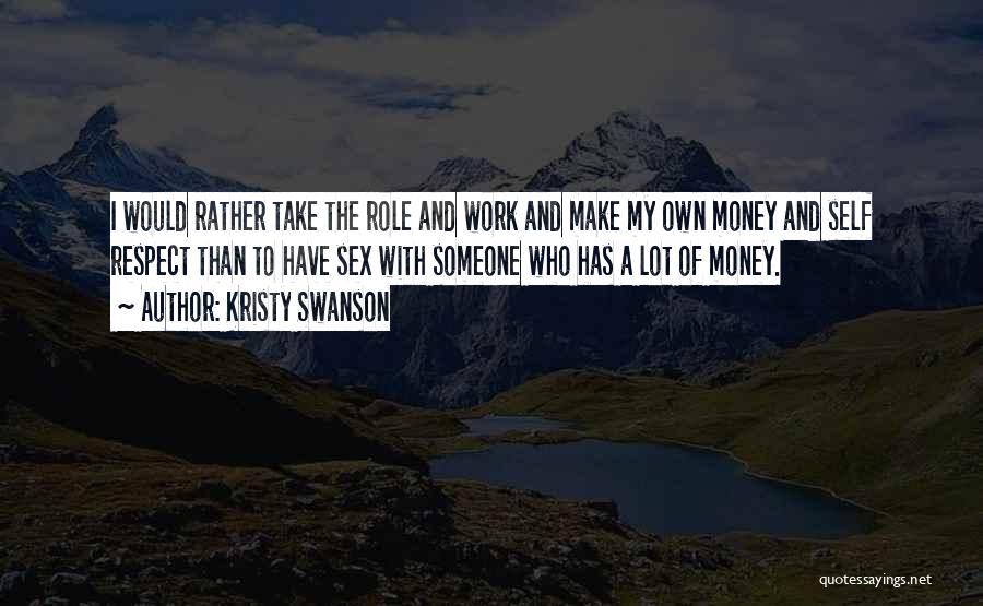 Kristy Swanson Quotes: I Would Rather Take The Role And Work And Make My Own Money And Self Respect Than To Have Sex