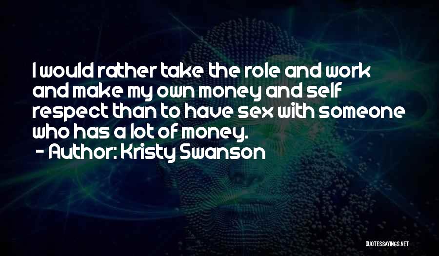 Kristy Swanson Quotes: I Would Rather Take The Role And Work And Make My Own Money And Self Respect Than To Have Sex