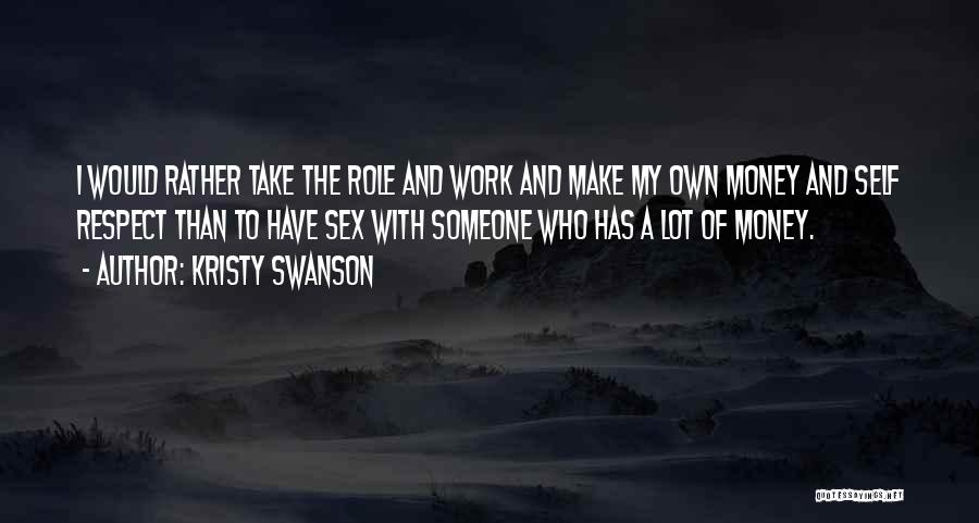 Kristy Swanson Quotes: I Would Rather Take The Role And Work And Make My Own Money And Self Respect Than To Have Sex