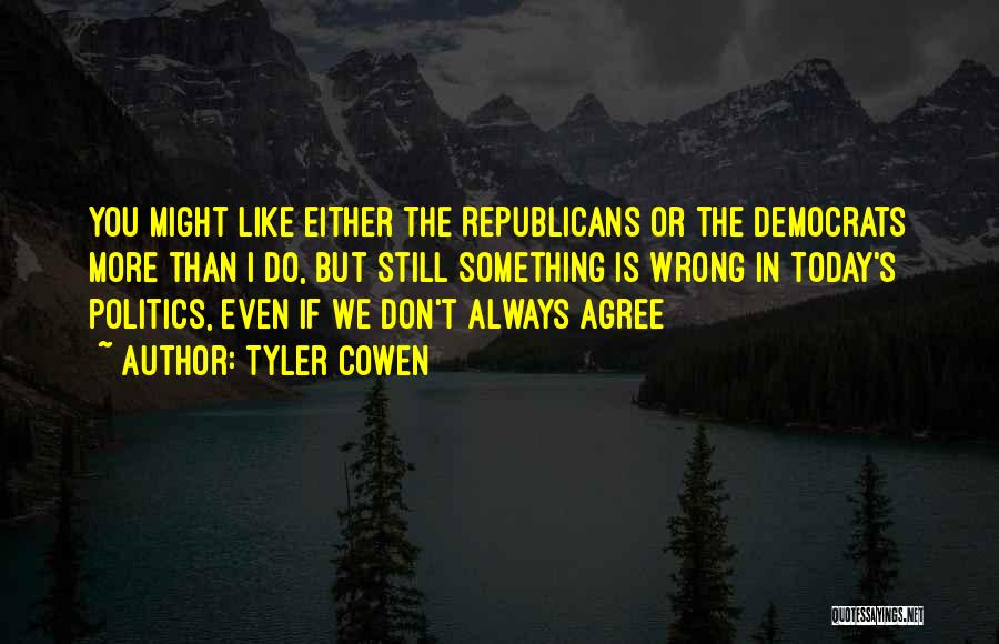 Tyler Cowen Quotes: You Might Like Either The Republicans Or The Democrats More Than I Do, But Still Something Is Wrong In Today's