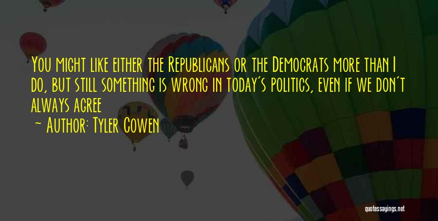 Tyler Cowen Quotes: You Might Like Either The Republicans Or The Democrats More Than I Do, But Still Something Is Wrong In Today's