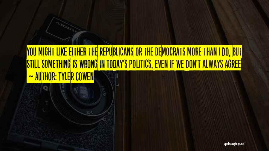 Tyler Cowen Quotes: You Might Like Either The Republicans Or The Democrats More Than I Do, But Still Something Is Wrong In Today's