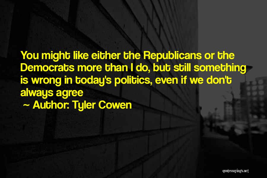 Tyler Cowen Quotes: You Might Like Either The Republicans Or The Democrats More Than I Do, But Still Something Is Wrong In Today's
