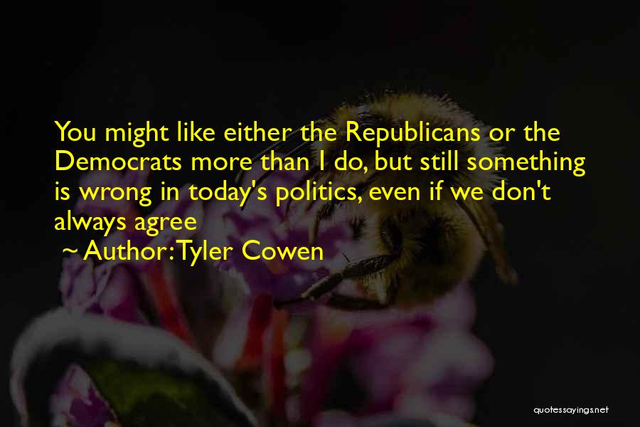 Tyler Cowen Quotes: You Might Like Either The Republicans Or The Democrats More Than I Do, But Still Something Is Wrong In Today's