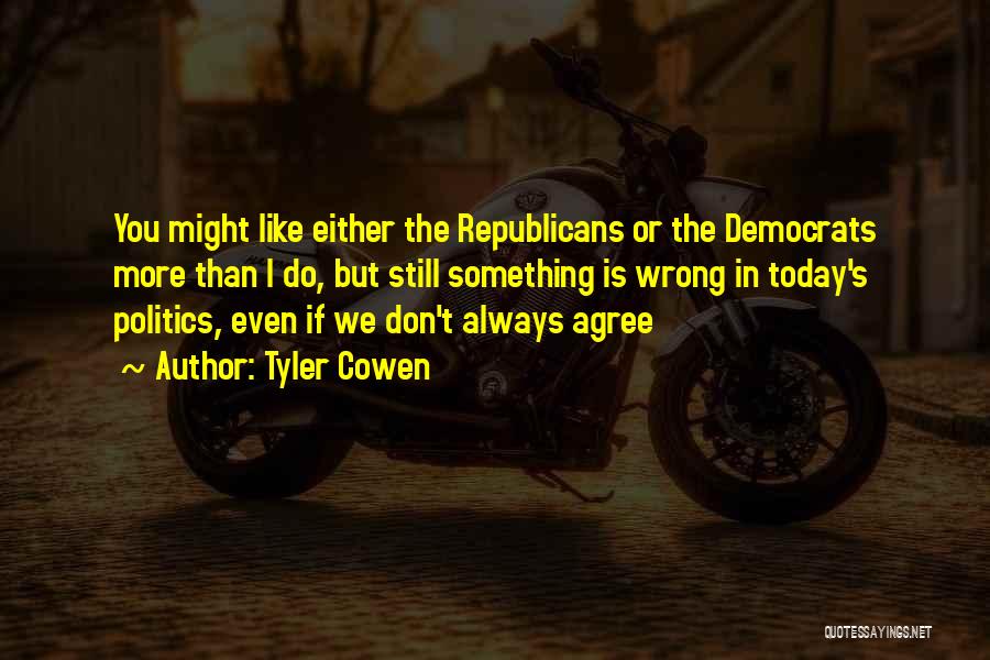 Tyler Cowen Quotes: You Might Like Either The Republicans Or The Democrats More Than I Do, But Still Something Is Wrong In Today's