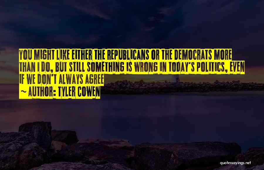 Tyler Cowen Quotes: You Might Like Either The Republicans Or The Democrats More Than I Do, But Still Something Is Wrong In Today's