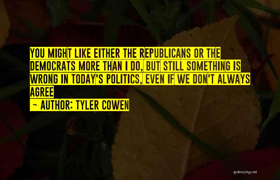 Tyler Cowen Quotes: You Might Like Either The Republicans Or The Democrats More Than I Do, But Still Something Is Wrong In Today's