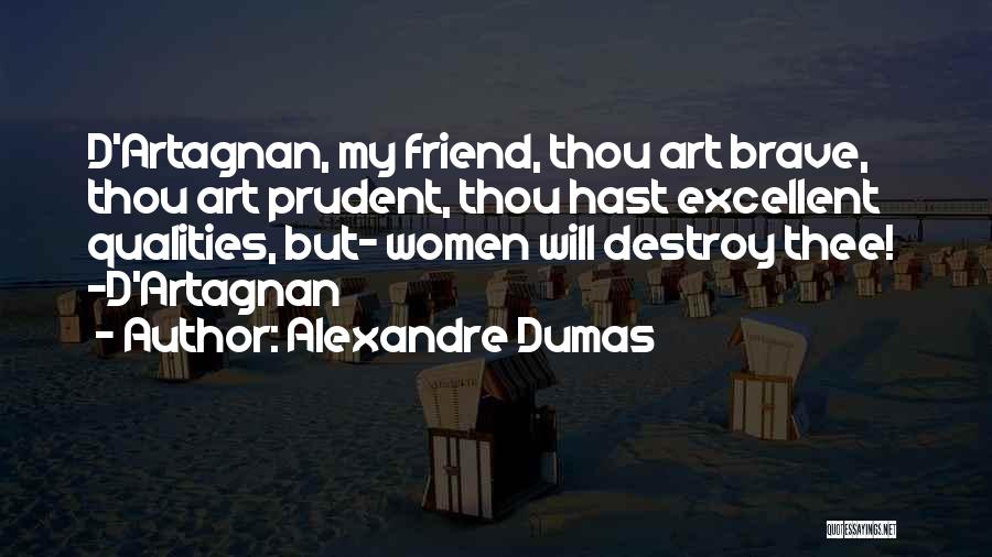 Alexandre Dumas Quotes: D'artagnan, My Friend, Thou Art Brave, Thou Art Prudent, Thou Hast Excellent Qualities, But- Women Will Destroy Thee! -d'artagnan