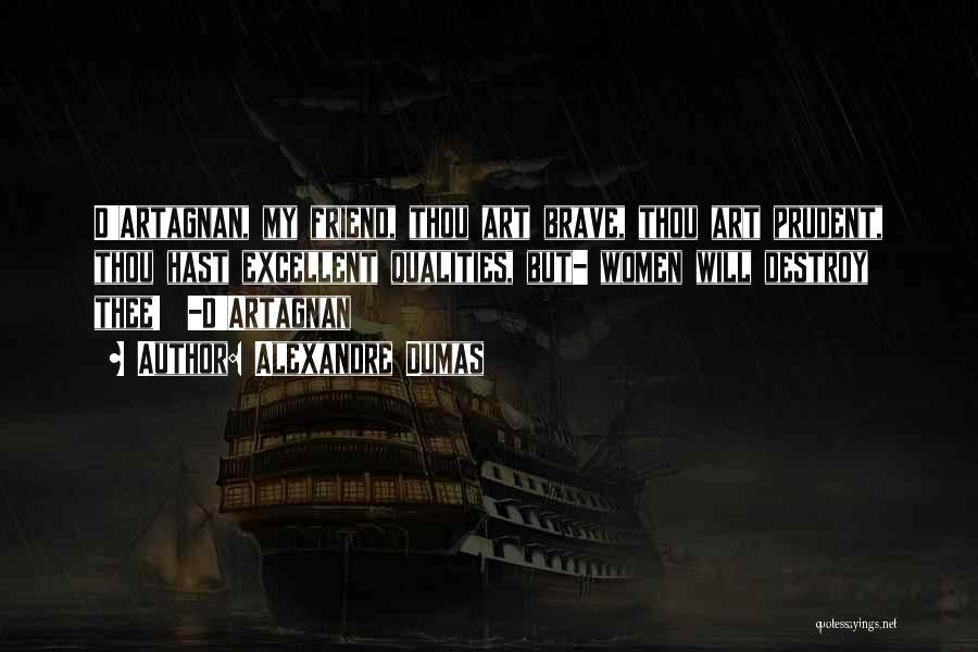 Alexandre Dumas Quotes: D'artagnan, My Friend, Thou Art Brave, Thou Art Prudent, Thou Hast Excellent Qualities, But- Women Will Destroy Thee! -d'artagnan