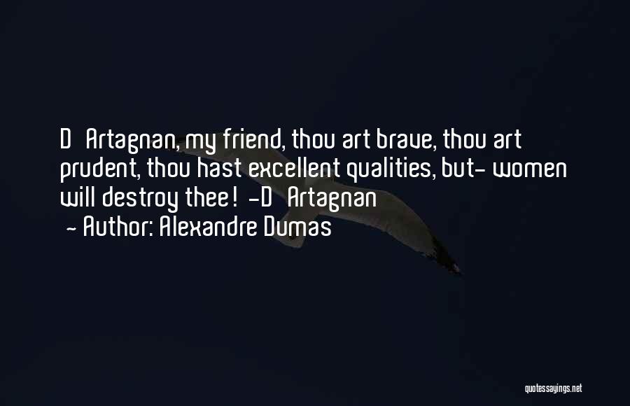 Alexandre Dumas Quotes: D'artagnan, My Friend, Thou Art Brave, Thou Art Prudent, Thou Hast Excellent Qualities, But- Women Will Destroy Thee! -d'artagnan