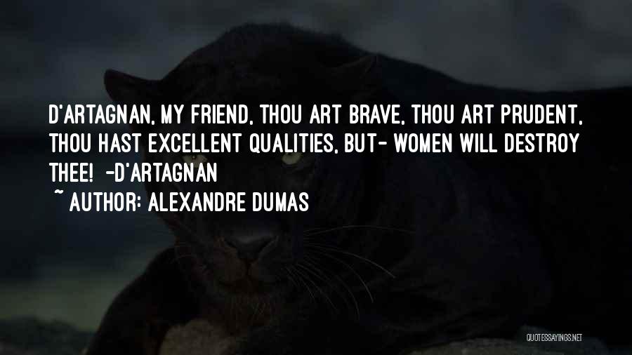 Alexandre Dumas Quotes: D'artagnan, My Friend, Thou Art Brave, Thou Art Prudent, Thou Hast Excellent Qualities, But- Women Will Destroy Thee! -d'artagnan