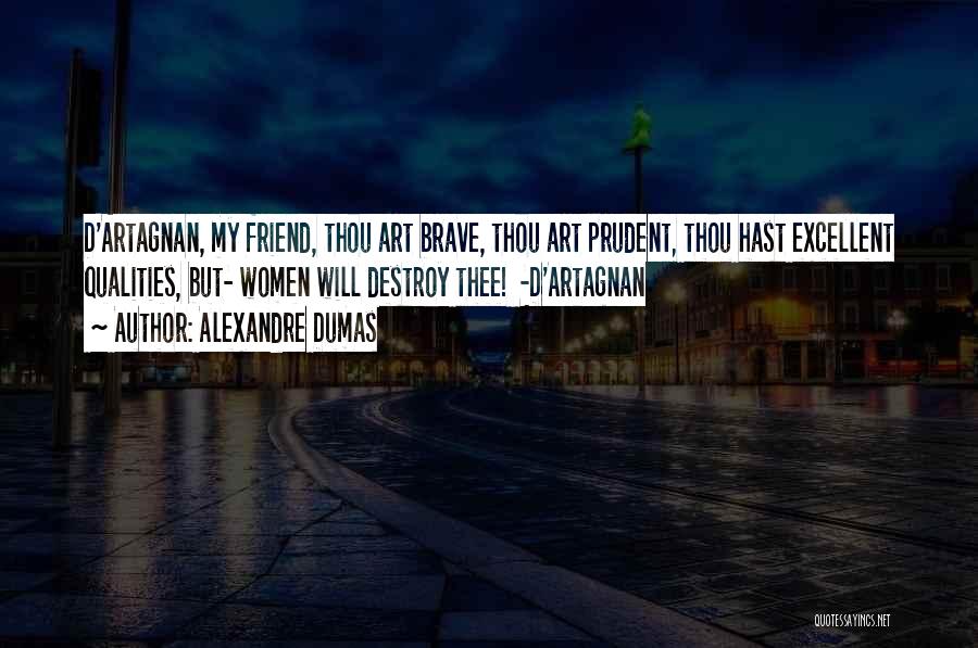 Alexandre Dumas Quotes: D'artagnan, My Friend, Thou Art Brave, Thou Art Prudent, Thou Hast Excellent Qualities, But- Women Will Destroy Thee! -d'artagnan