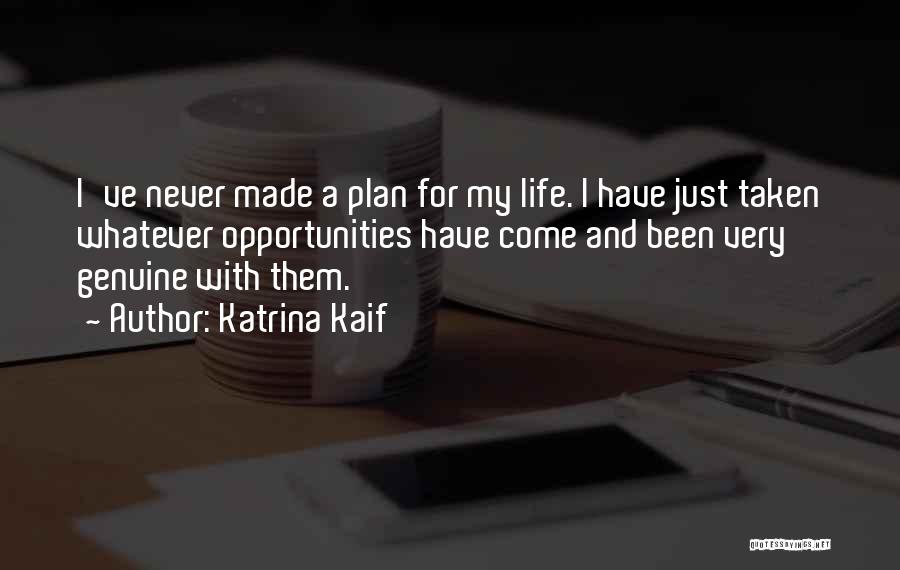 Katrina Kaif Quotes: I've Never Made A Plan For My Life. I Have Just Taken Whatever Opportunities Have Come And Been Very Genuine