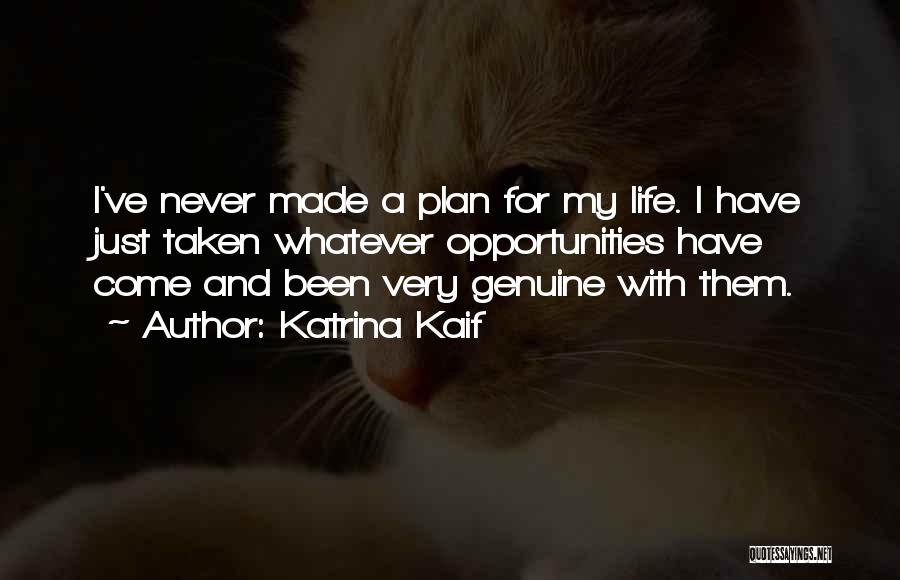 Katrina Kaif Quotes: I've Never Made A Plan For My Life. I Have Just Taken Whatever Opportunities Have Come And Been Very Genuine