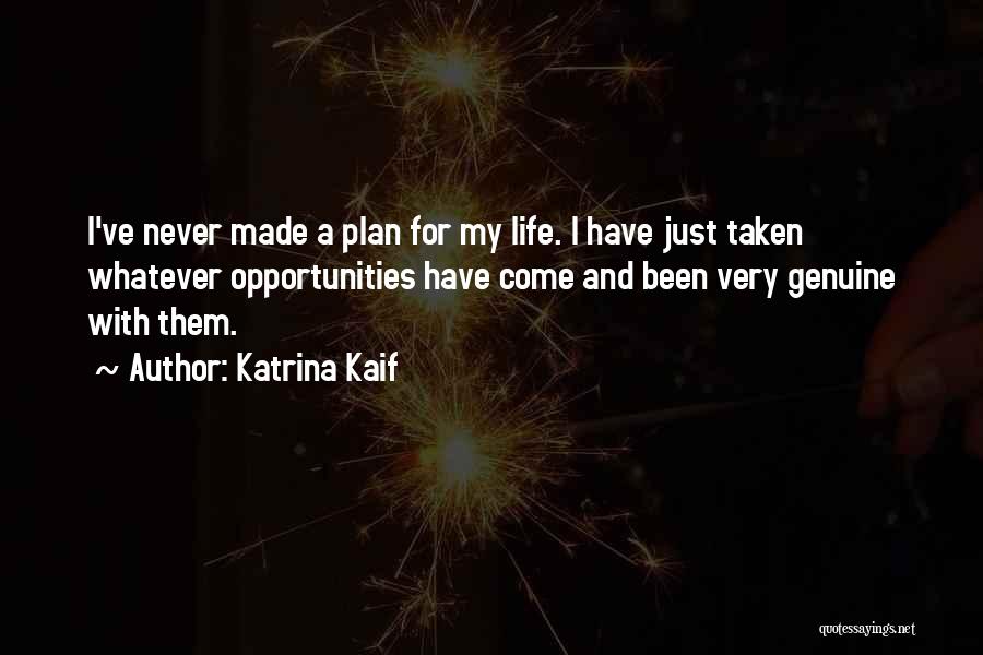 Katrina Kaif Quotes: I've Never Made A Plan For My Life. I Have Just Taken Whatever Opportunities Have Come And Been Very Genuine